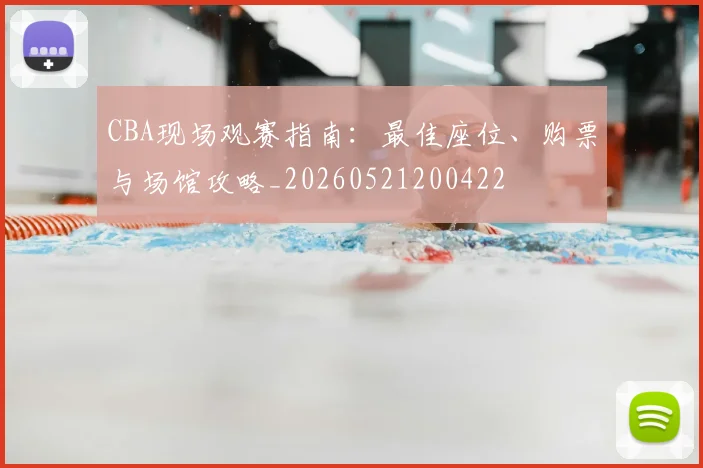 CBA现场观赛指南:最佳座位、购票与场馆攻略_20260521200422