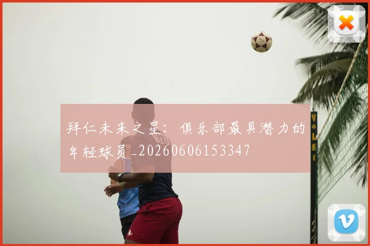 拜仁未来之星：俱乐部最具潜力的年轻球员_20260606153347