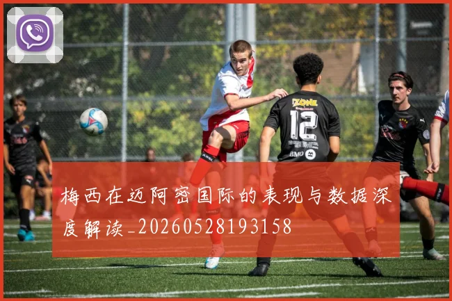 梅西在迈阿密国际的表现与数据深度解读_20260528193158