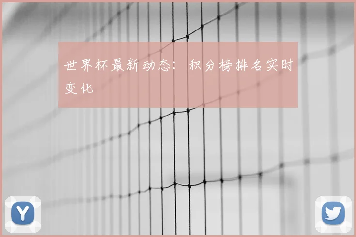 世界杯最新动态：积分榜排名实时变化