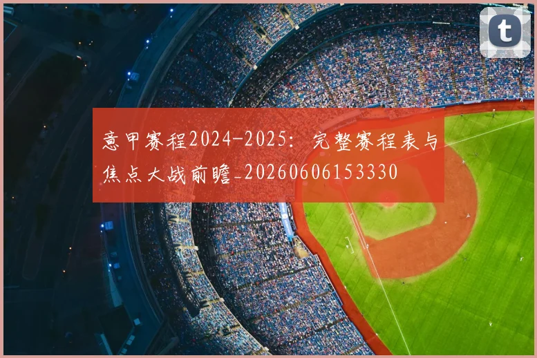 意甲赛程2024-2025：完整赛程表与焦点大战前瞻_20260606153330