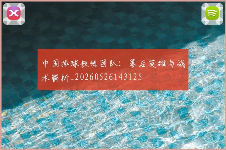 中国排球教练团队:幕后英雄与战术解析_20260526143125