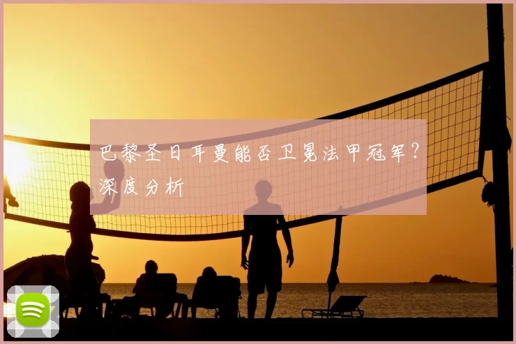 巴黎圣日耳曼能否卫冕法甲冠军？深度分析