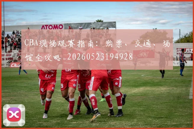 CBA现场观赛指南:购票、交通、场馆全攻略_20260523194928