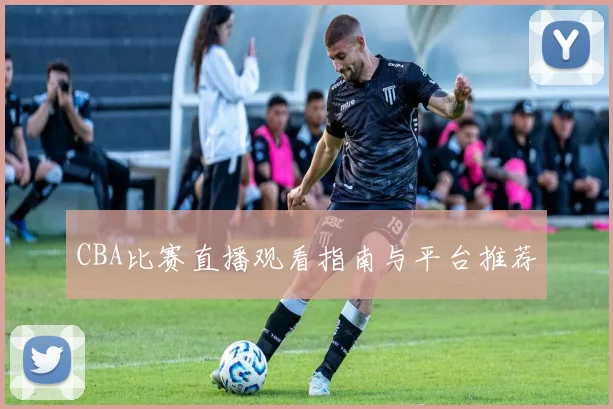 CBA比赛直播观看指南与平台推荐