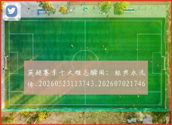 英超赛季十大难忘瞬间:经典永流传_20260523113743_20260702174648